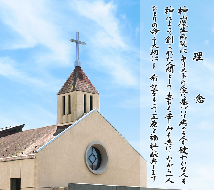 神山復生病院はキリストの愛に基づいて 病める人も健やかな人も 神によって創られた人間として 喜びも苦しみも共にしながら 一人ひとりの命を大切にし 希望をもって医療と福祉に献身します